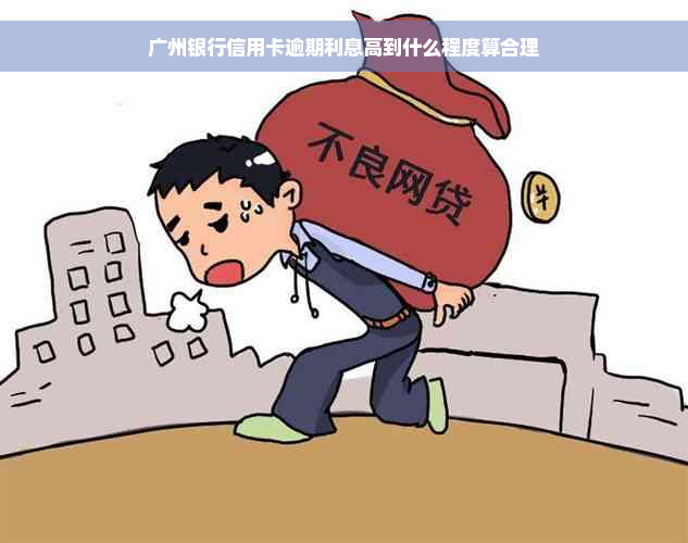 广州银行信用卡逾期利息高到什么程度算合理