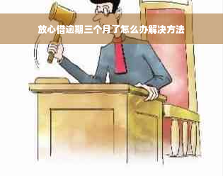 放心借逾期三个月了怎么办解决方法