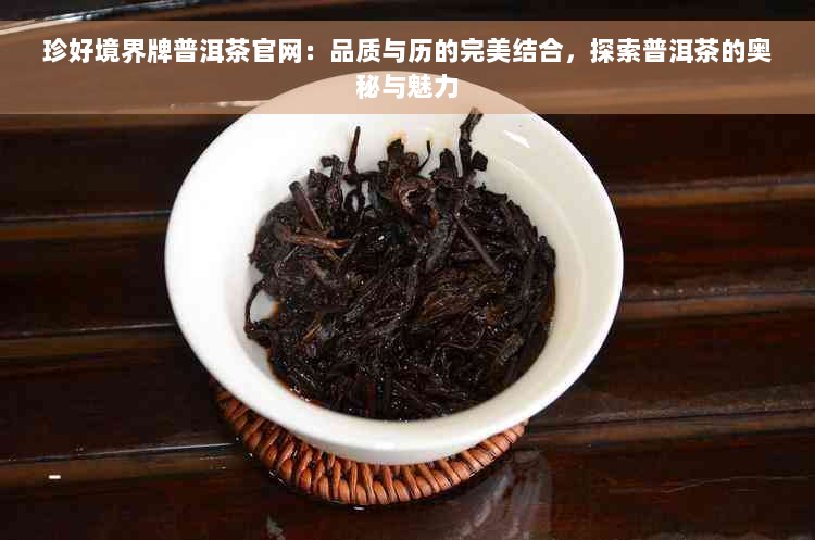 珍好境界牌普洱茶官网：品质与历的完美结合，探索普洱茶的奥秘与魅力