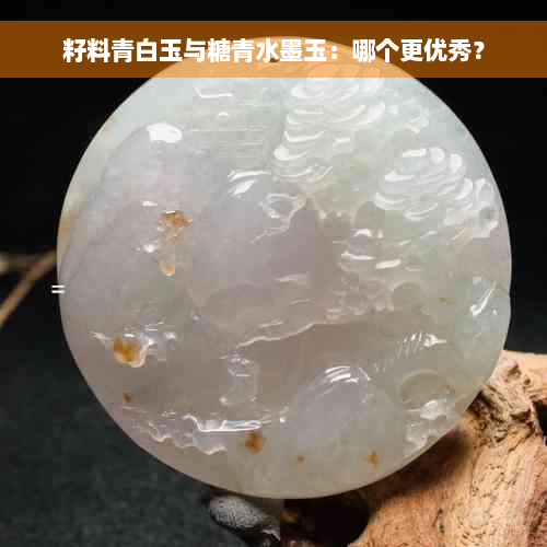 籽料青白玉与糖青水墨玉：哪个更优秀？