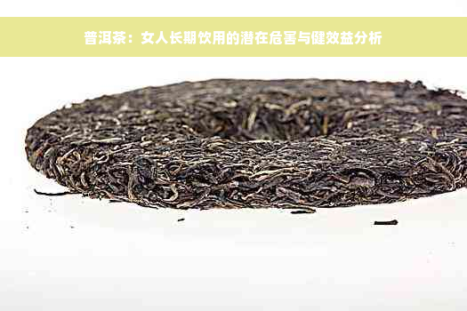 普洱茶：女人长期饮用的潜在危害与健效益分析