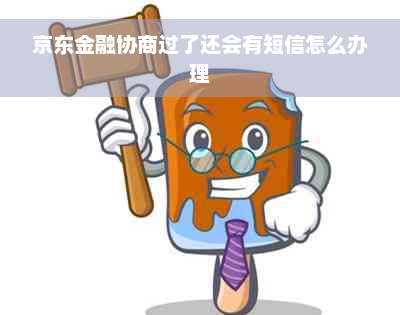 京东金融协商过了还会有短信怎么办理