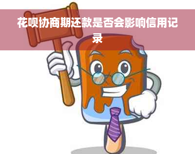 花呗协商期还款是否会影响信用记录