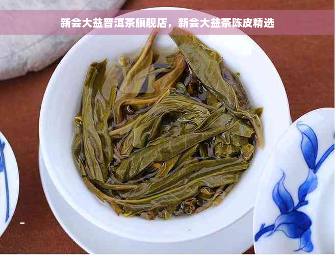 新会大益普洱茶旗舰店，新会大益茶陈皮精选