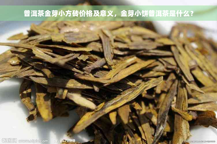 普洱茶金芽小方砖价格及意义，金芽小饼普洱茶是什么？