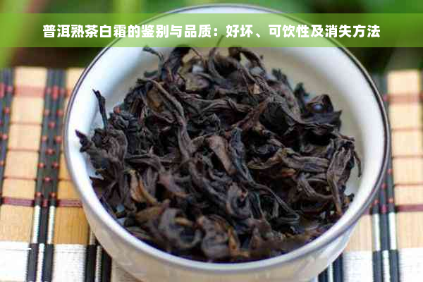 普洱熟茶白霜的鉴别与品质：好坏、可饮性及消失方法