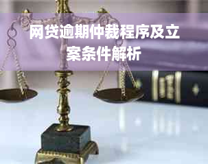 网贷逾期仲裁程序及立案条件解析