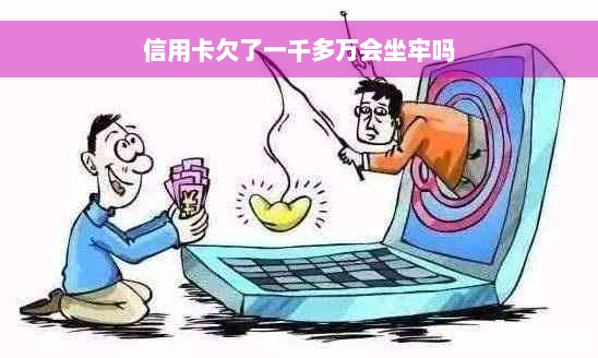 信用卡欠了一千多万会坐牢吗