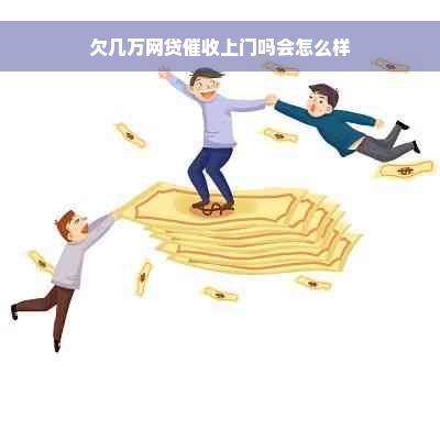 欠几万网贷催收上门吗会怎么样