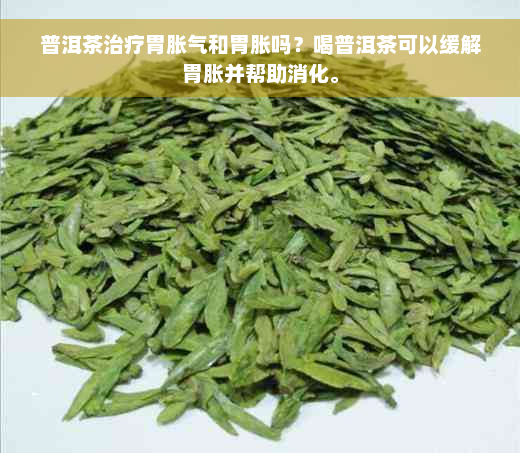 普洱茶治疗胃胀气和胃胀吗？喝普洱茶可以缓解胃胀并帮助消化。