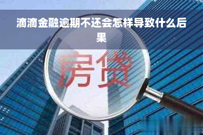 滴滴金融逾期不还会怎样导致什么后果