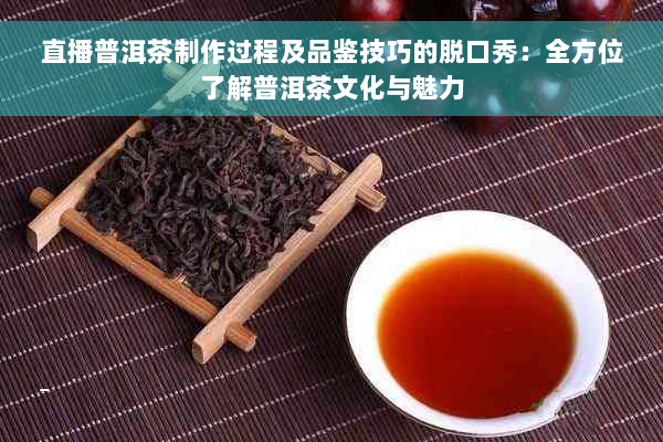 直播普洱茶制作过程及品鉴技巧的脱口秀：全方位了解普洱茶文化与魅力