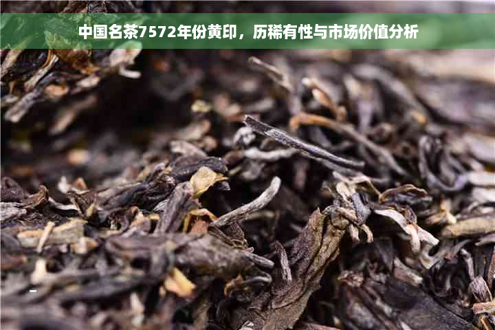 中国名茶7572年份黄印，历稀有性与市场价值分析