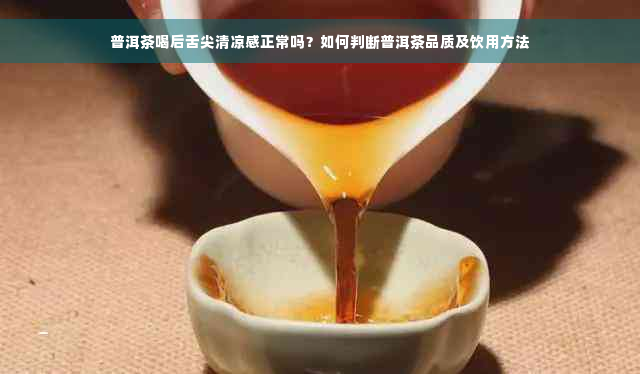 普洱茶喝后舌尖清凉感正常吗？如何判断普洱茶品质及饮用方法