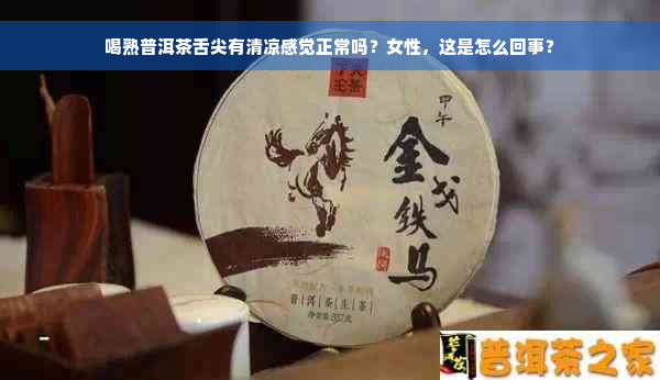 喝熟普洱茶舌尖有清凉感觉正常吗？女性，这是怎么回事？