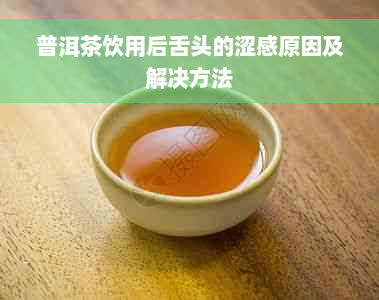 普洱茶饮用后舌头的涩感原因及解决方法