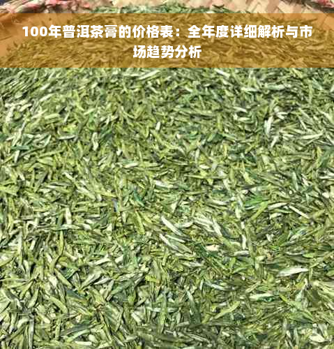 100年普洱茶膏的价格表：全年度详细解析与市场趋势分析