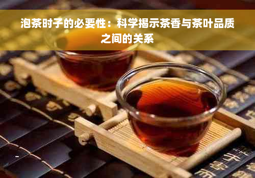 泡茶时子的必要性：科学揭示茶香与茶叶品质之间的关系