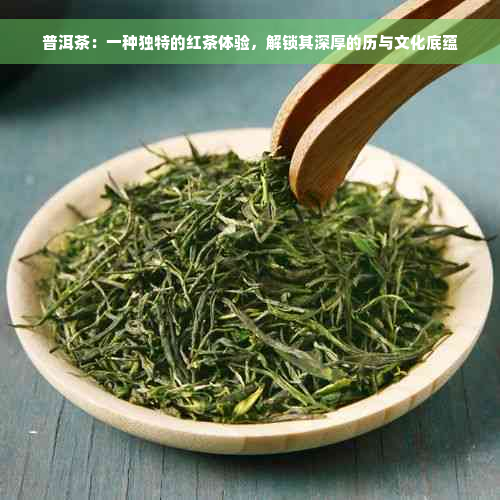 普洱茶：一种独特的红茶体验，解锁其深厚的历与文化底蕴