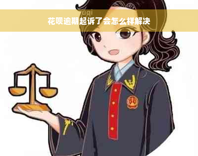 花呗逾期起诉了会怎么样解决