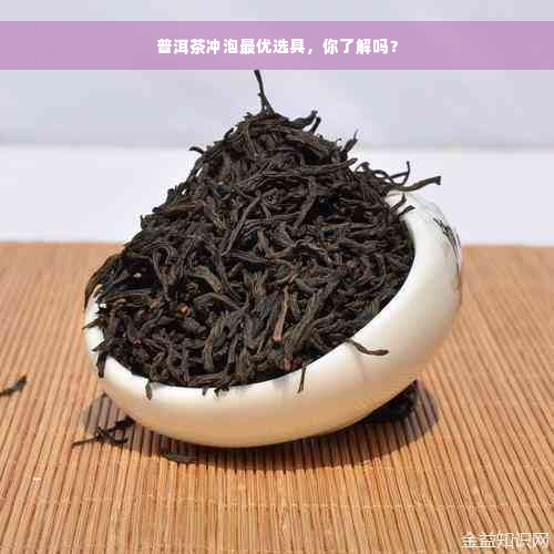 普洱茶冲泡更优选具，你了解吗？