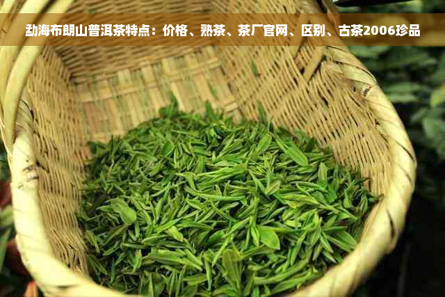 勐海布朗山普洱茶特点：价格、熟茶、茶厂官网、区别、古茶2006珍品