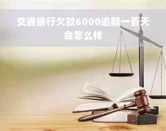 交通银行欠款6000逾期一百天会怎么样