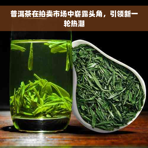 普洱茶在拍卖市场中崭露头角，引领新一轮热潮