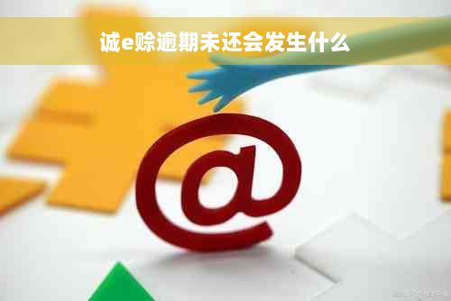 诚e赊逾期未还会发生什么