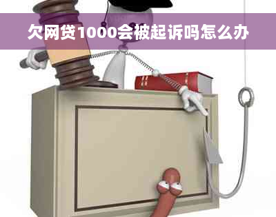 欠网贷1000会被起诉吗怎么办