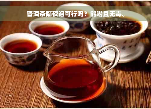 普洱茶隔夜泡可行吗？能喝且无毒。