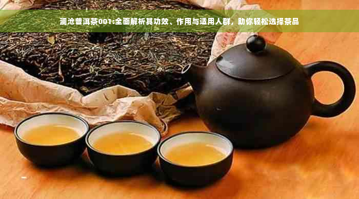 澜沧普洱茶001:全面解析其功效、作用与适用人群，助你轻松选择茶品