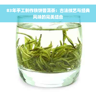 83年手工制作铁饼普洱茶：古法技艺与经典风味的完美结合