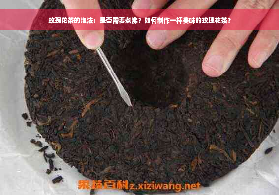 玫瑰花茶的泡法：是否需要煮沸？如何制作一杯美味的玫瑰花茶？