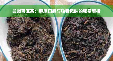 曼峨普洱茶：醇厚口感与独特风味的秘密解析