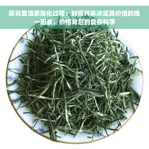 探究普洱茶陈化过程：时间并非决定其价值的唯一因素，价格背后的复杂科学