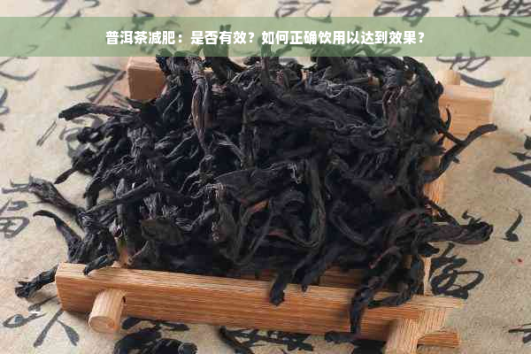 普洱茶减肥：是否有效？如何正确饮用以达到效果？