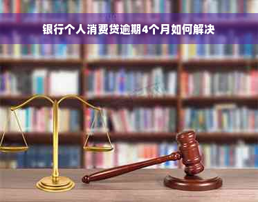 银行个人消费贷逾期4个月如何解决