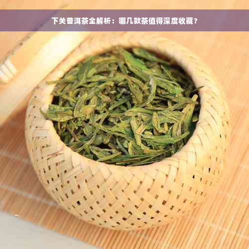 下关普洱茶全解析：哪几款茶值得深度收藏？