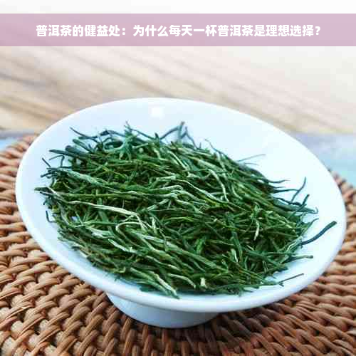 普洱茶的健益处：为什么每天一杯普洱茶是理想选择？