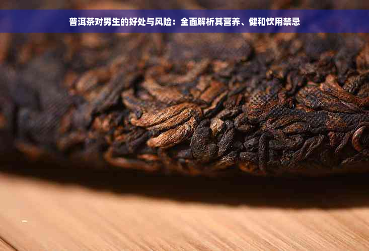 普洱茶对男生的好处与风险：全面解析其营养、健和饮用禁忌