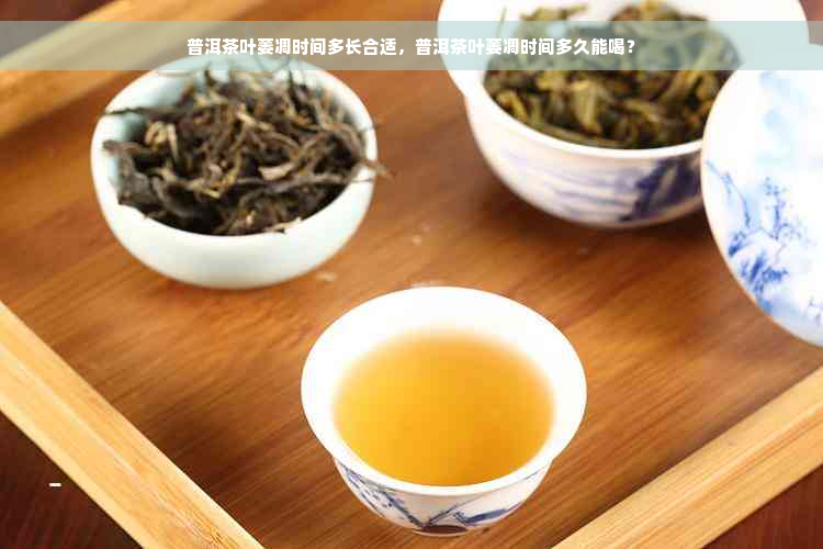 普洱茶叶萎凋时间多长合适，普洱茶叶萎凋时间多久能喝？