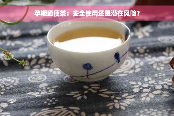 孕期通便茶：安全使用还是潜在风险？