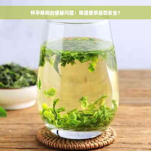 怀孕期间的便秘问题：喝通便茶是否安全？