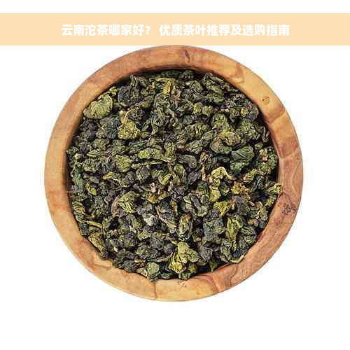 云南沱茶哪家好？ 优质茶叶推荐及选购指南