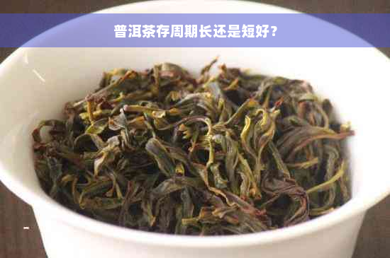 普洱茶存周期长还是短好？