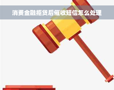 消费金融拒贷后催收短信怎么处理