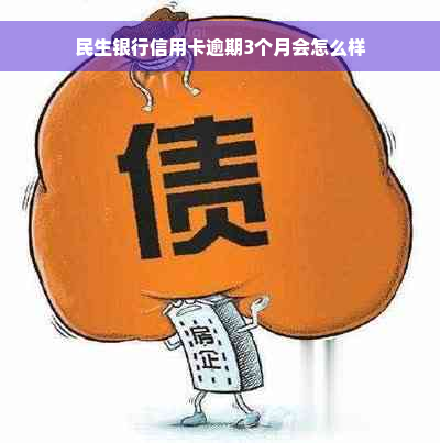 民生银行信用卡逾期3个月会怎么样