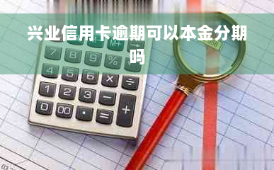 兴业信用卡逾期可以本金分期吗