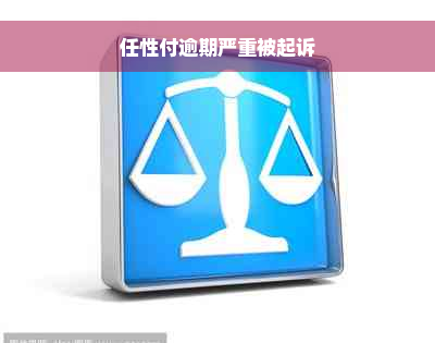 任性付逾期严重被起诉